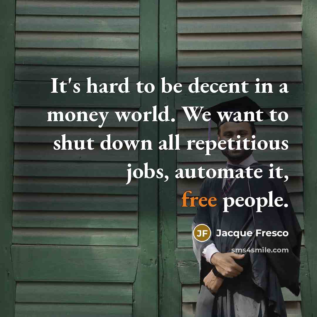 “It's hard to be decent in a money world. We…” quote by Jacque Fresco