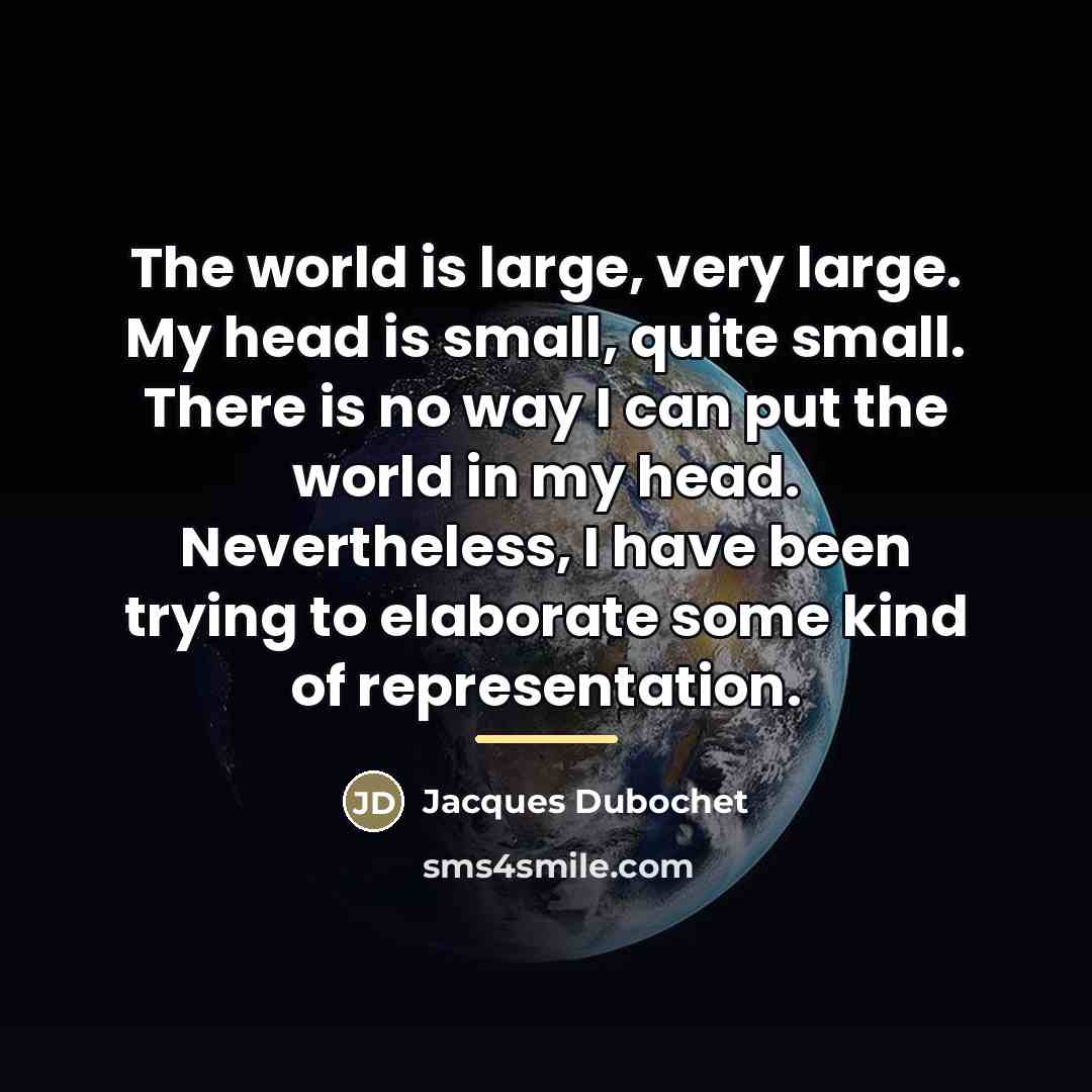 “The world is large, very large. My head is small,…” quote by Jacques Dubochet