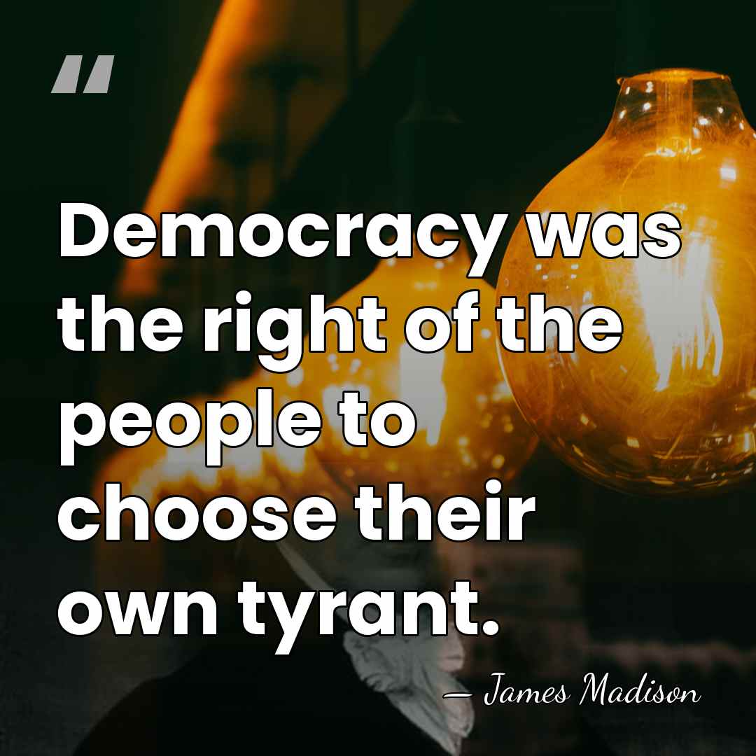 Democracy was the right of the people to choose their own tyrant. - James Madison