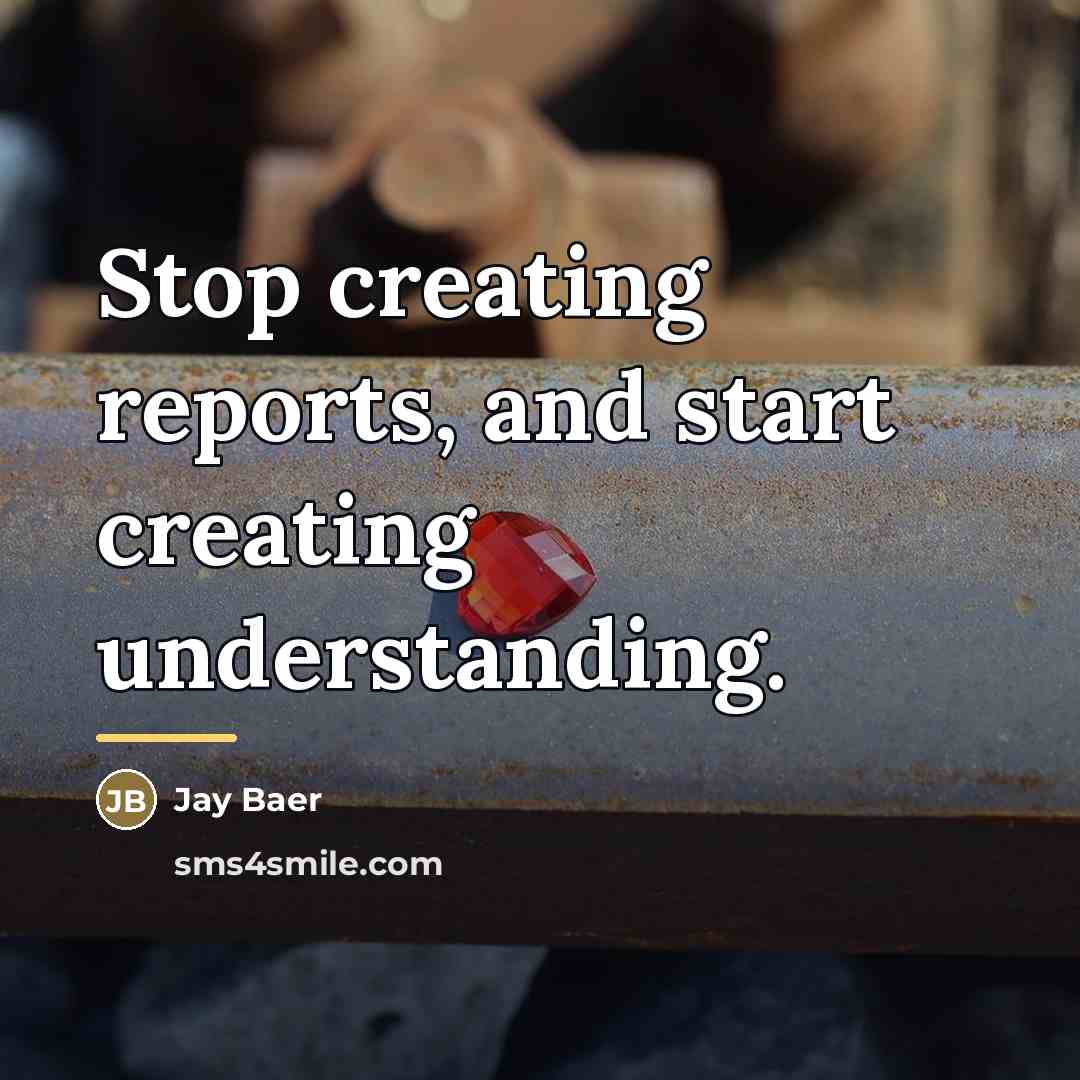 “Stop creating reports, and start creating understanding.…” quote by Jay Baer