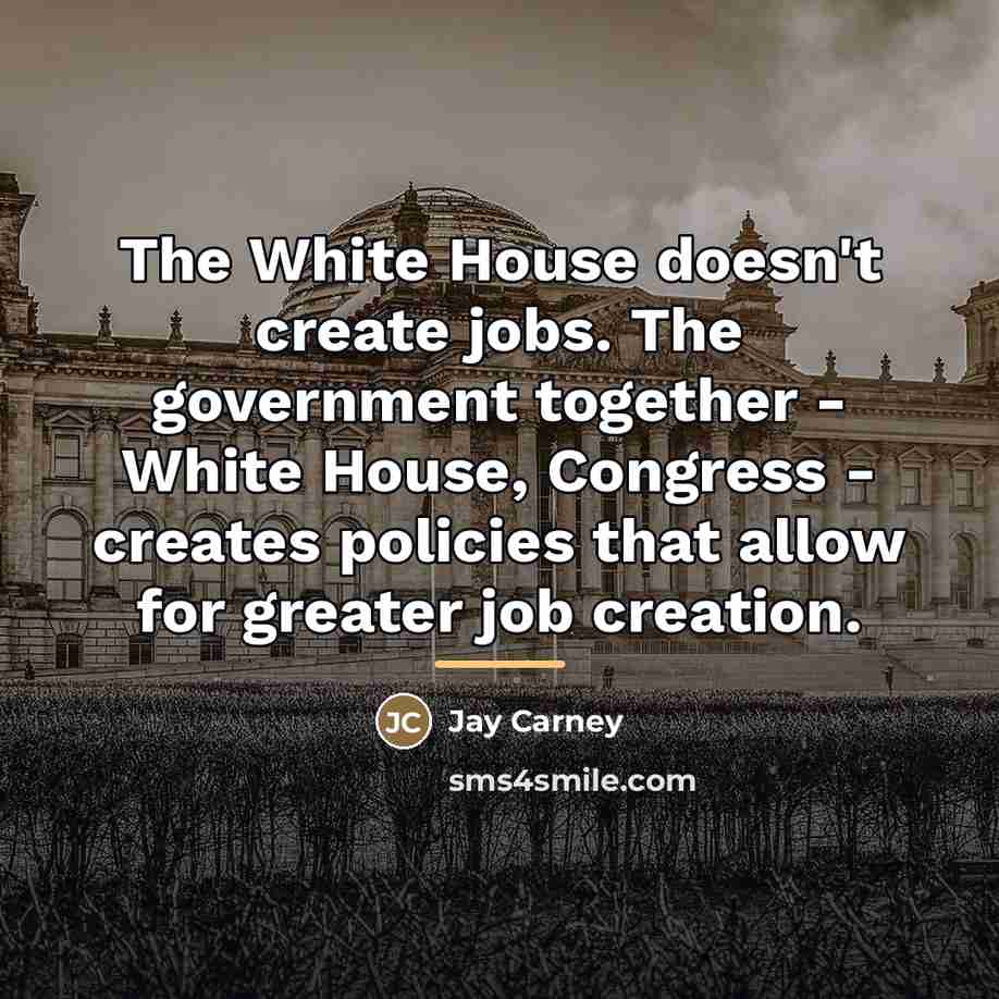 “The White House doesn't create jobs. The government together -…” quote by Jay Carney