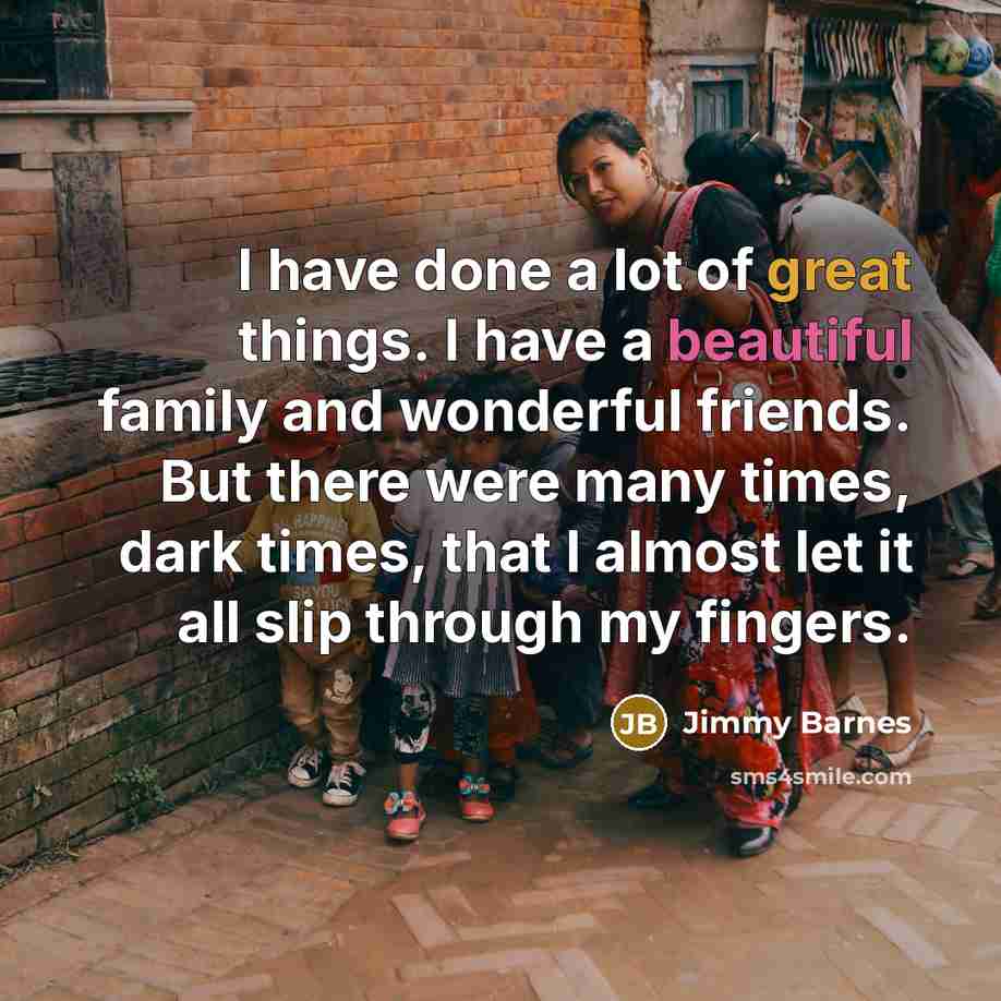 “I have done a lot of great things. I have…” quote by Jimmy Barnes