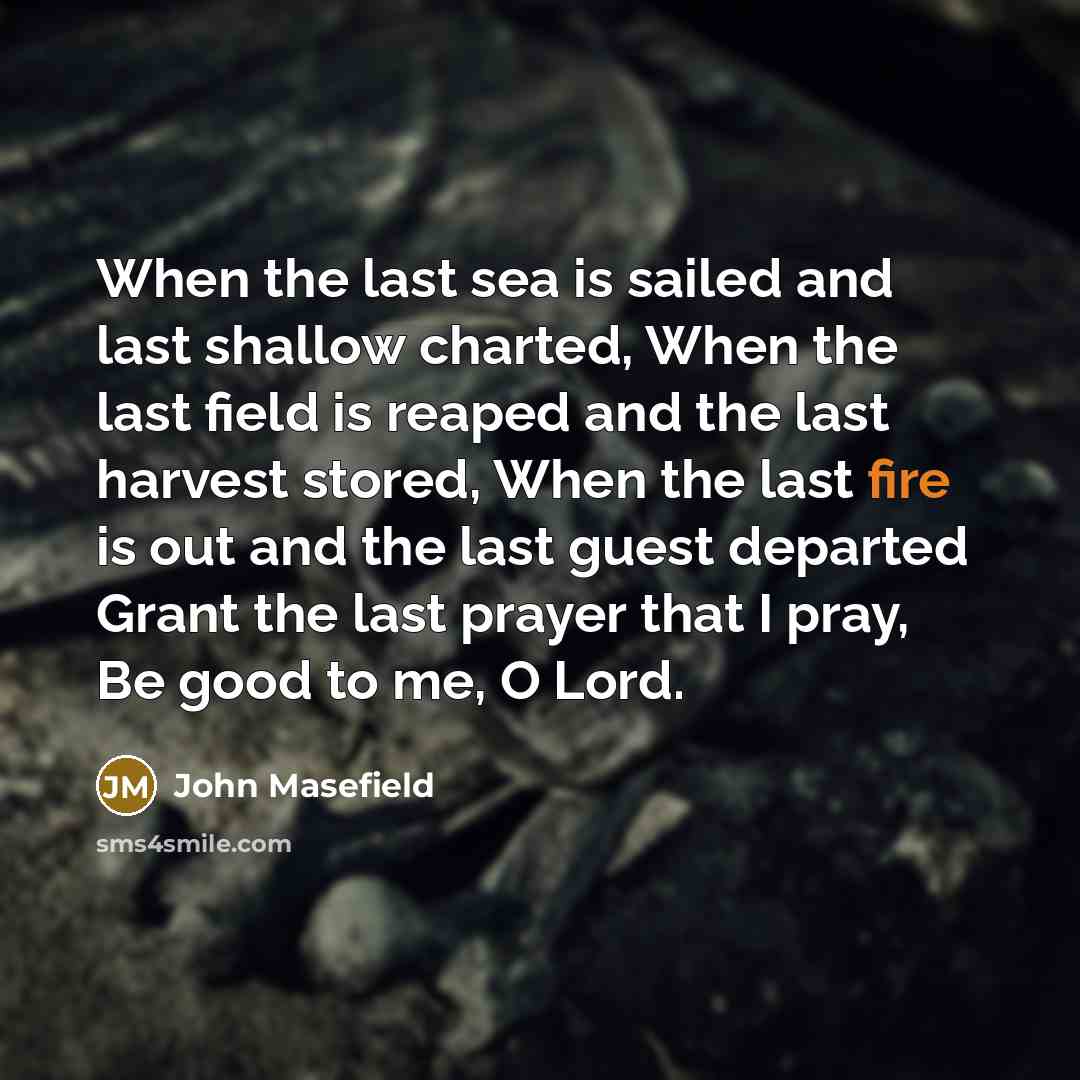 “When the last sea is sailed and last shallow charted,…” quote by John Masefield