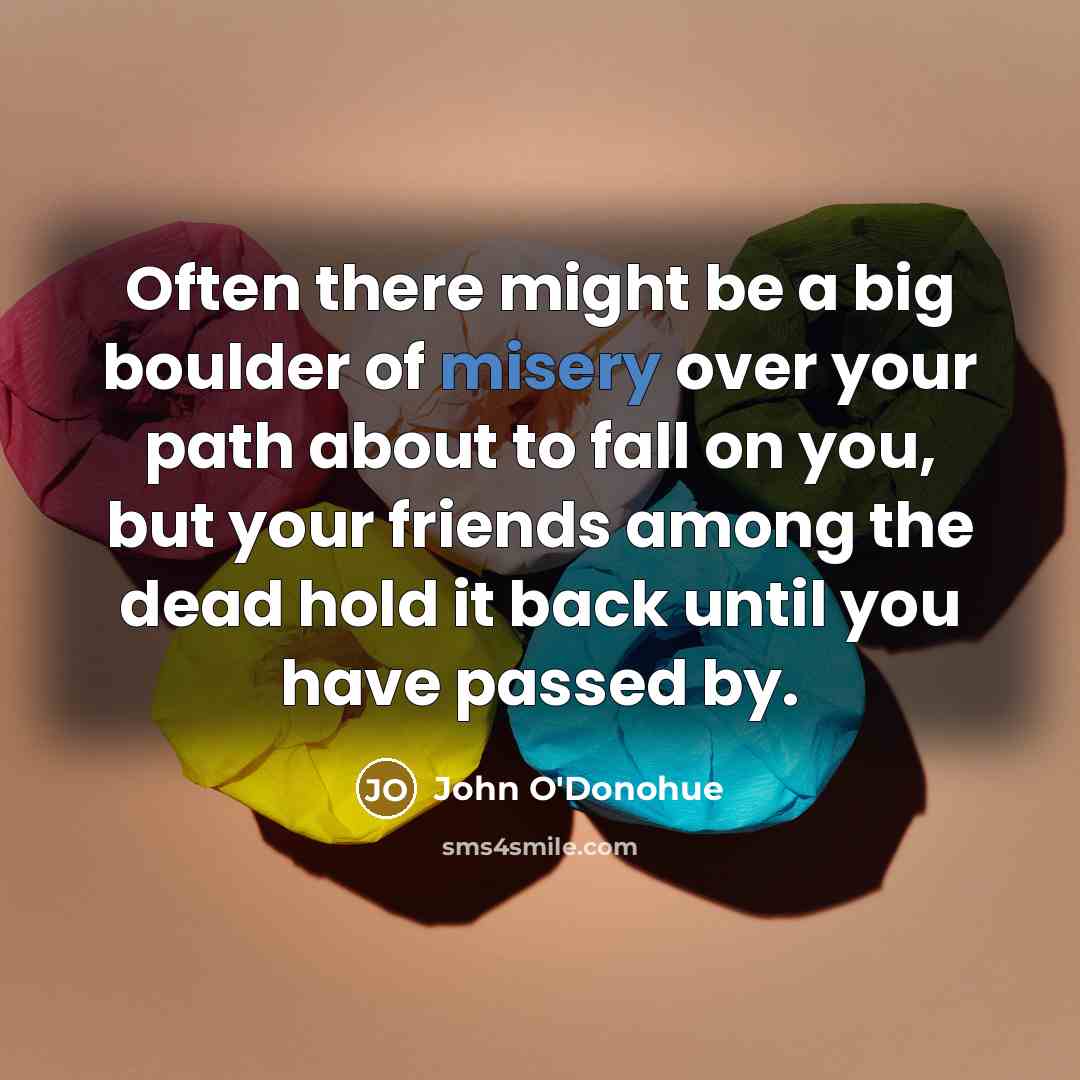 “Often there might be a big boulder of misery over…” quote by John O'Donohue