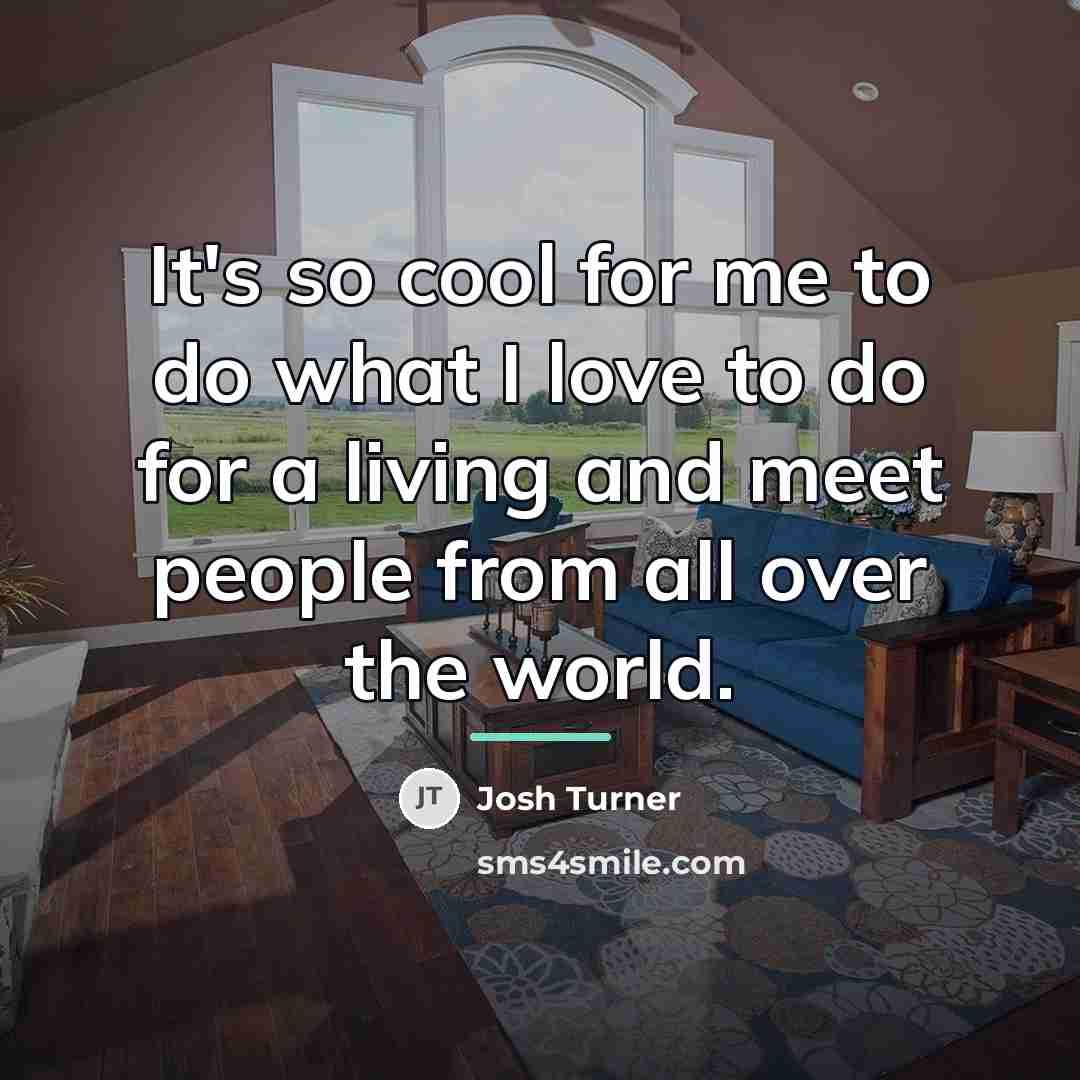 “It's so cool for me to do what I love…” quote by Josh Turner