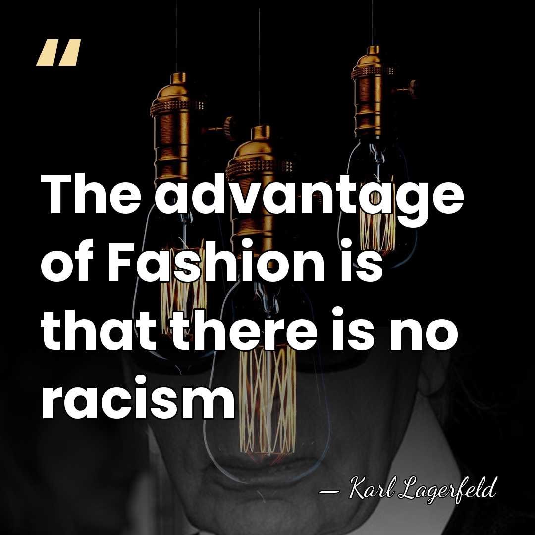 The advantage of Fashion is that there is no racism - Karl Lagerfeld
