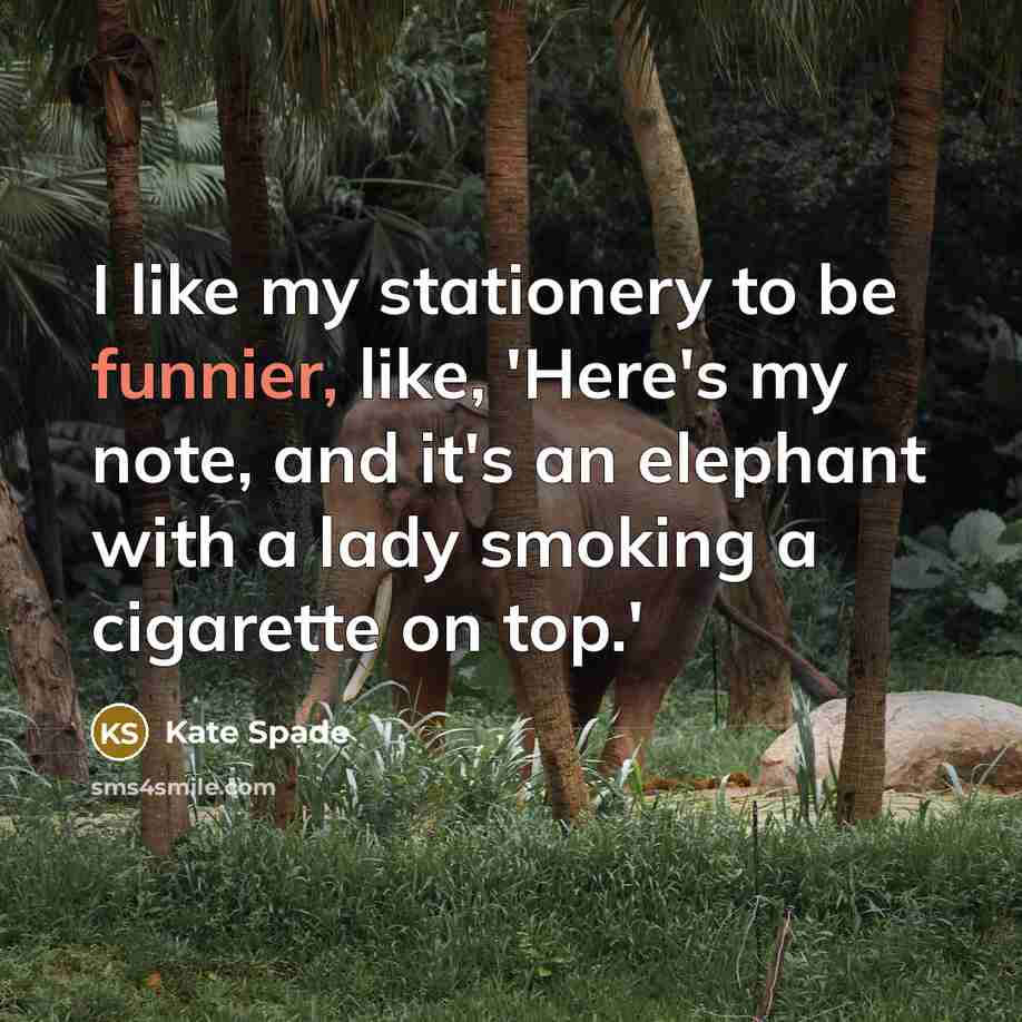 “I like my stationery to be funnier, like, 'Here's my note, and it's an elephant with a lady smoking a cigarette on top.'” quote by Kate Spade