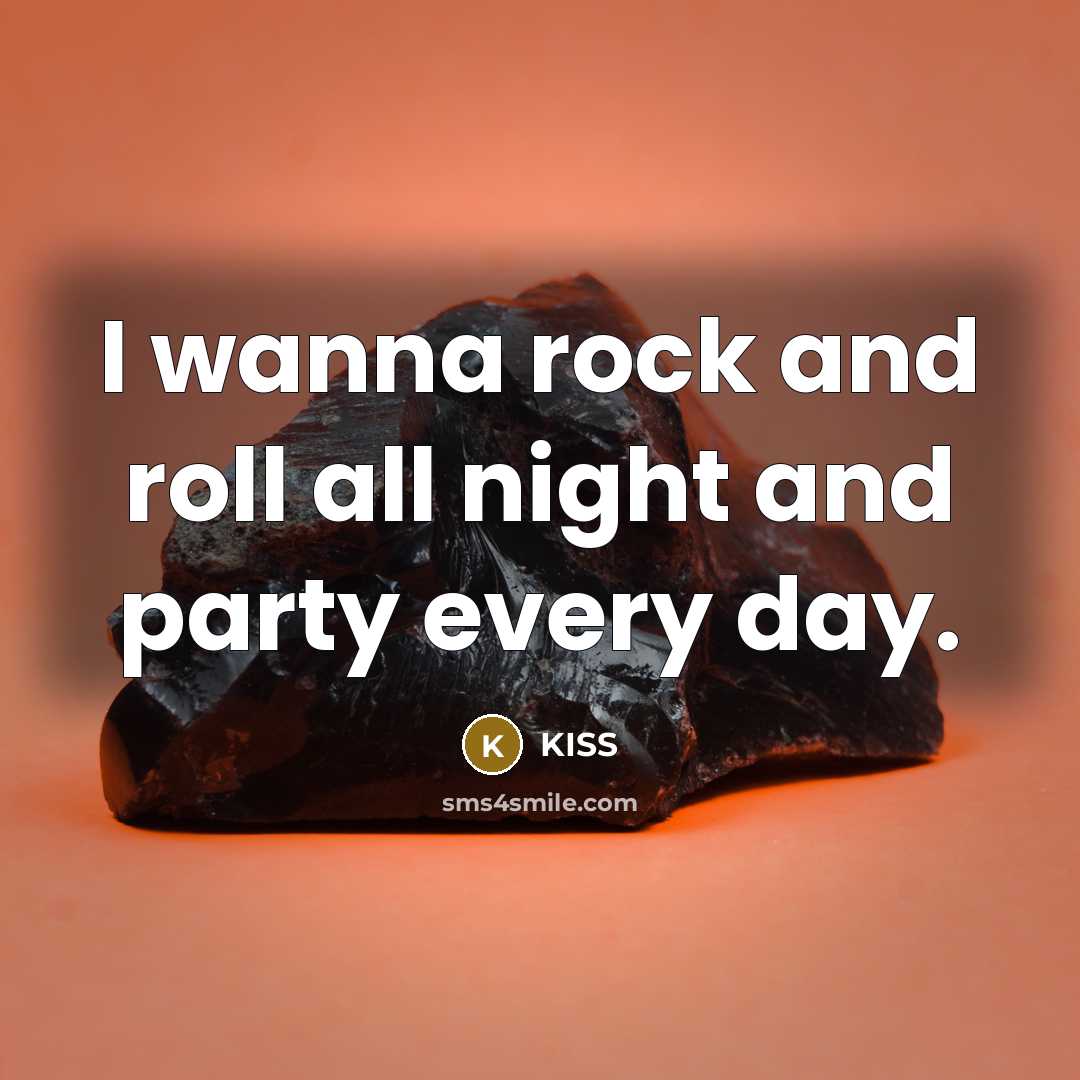 “I wanna rock and roll all night and party every…” quote by Kiss