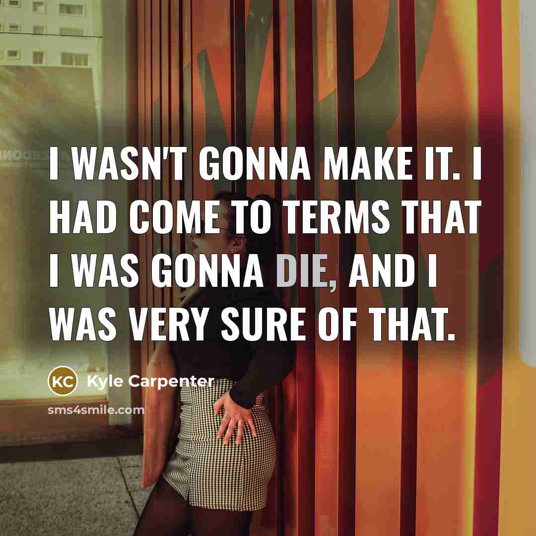 “I wasn't gonna make it. I had come to terms…” quote by Kyle Carpenter
