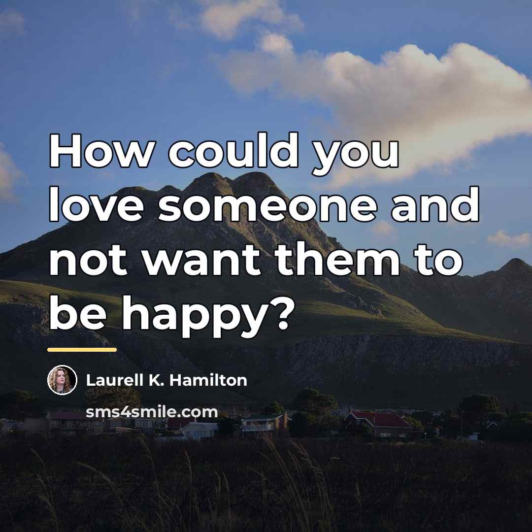 “How could you love someone and not want them to…” quote by Laurell K. Hamilton