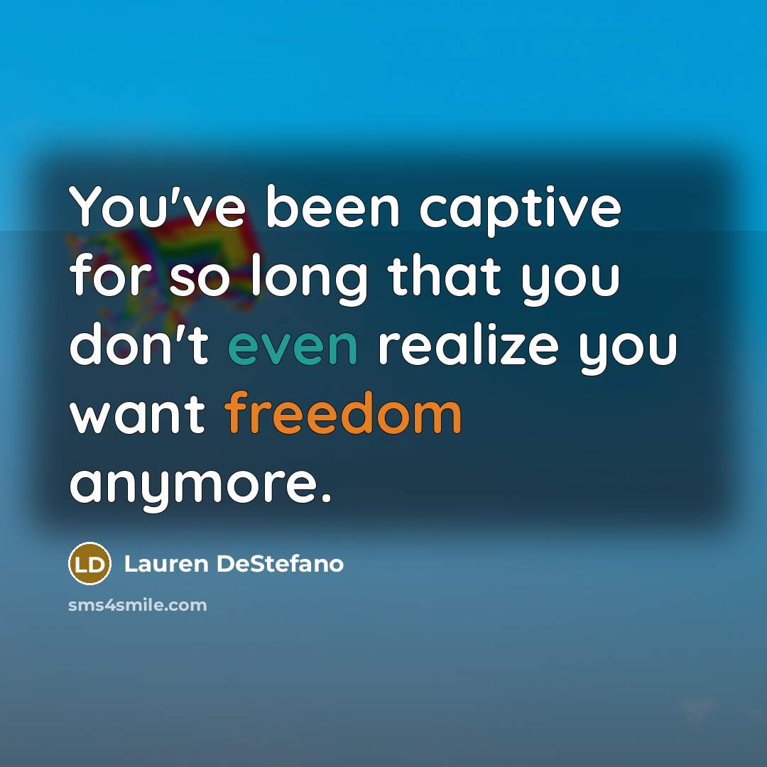“You've been captive for so long that you don't even realize you want freedom anymore.” quote by Lauren DeStefano