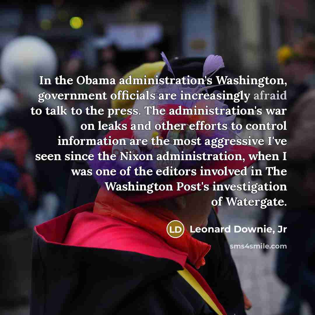 “In the Obama administration's Washington, government officials are increasingly afraid…” quote by Leonard Downie, Jr