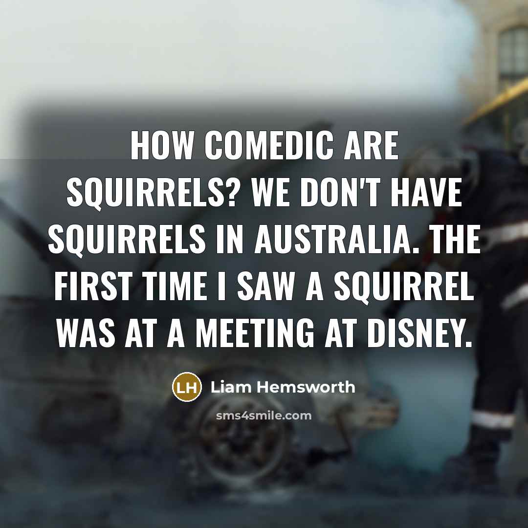 “How comedic are squirrels? We don't have squirrels in Australia.…” quote by Liam Hemsworth