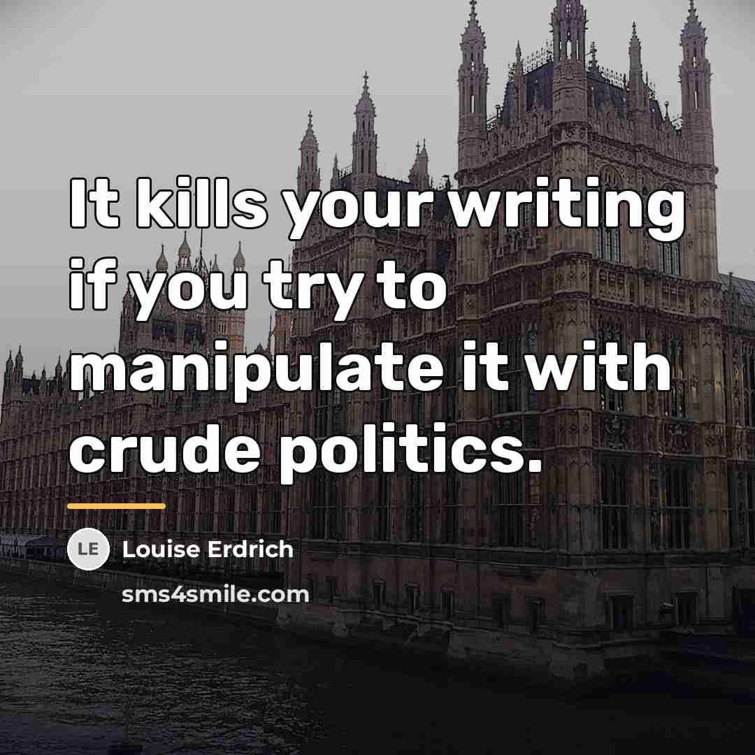 “It kills your writing if you try to manipulate it…” quote by Louise Erdrich