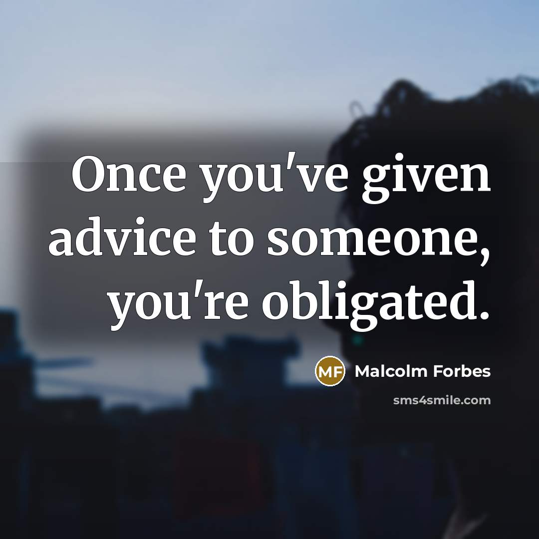 “Once you've given advice to someone, you're obligated.…” quote by Malcolm Forbes