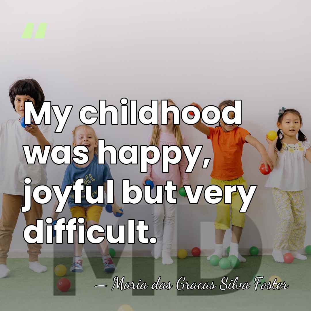 My childhood was happy, joyful but very difficult. - Maria das Gracas Silva Foster