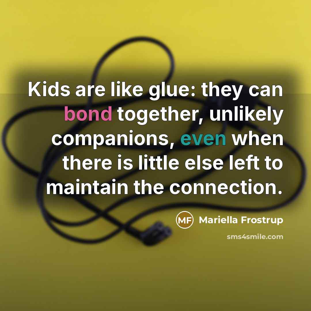 “Kids are like glue: they can bond together, unlikely companions,…” quote by Mariella Frostrup