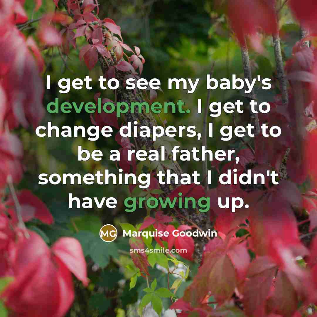 “I get to see my baby's development. I get to change diapers, I get to be a real father, something that I didn't have growing up.” quote by Marquise Goodwin