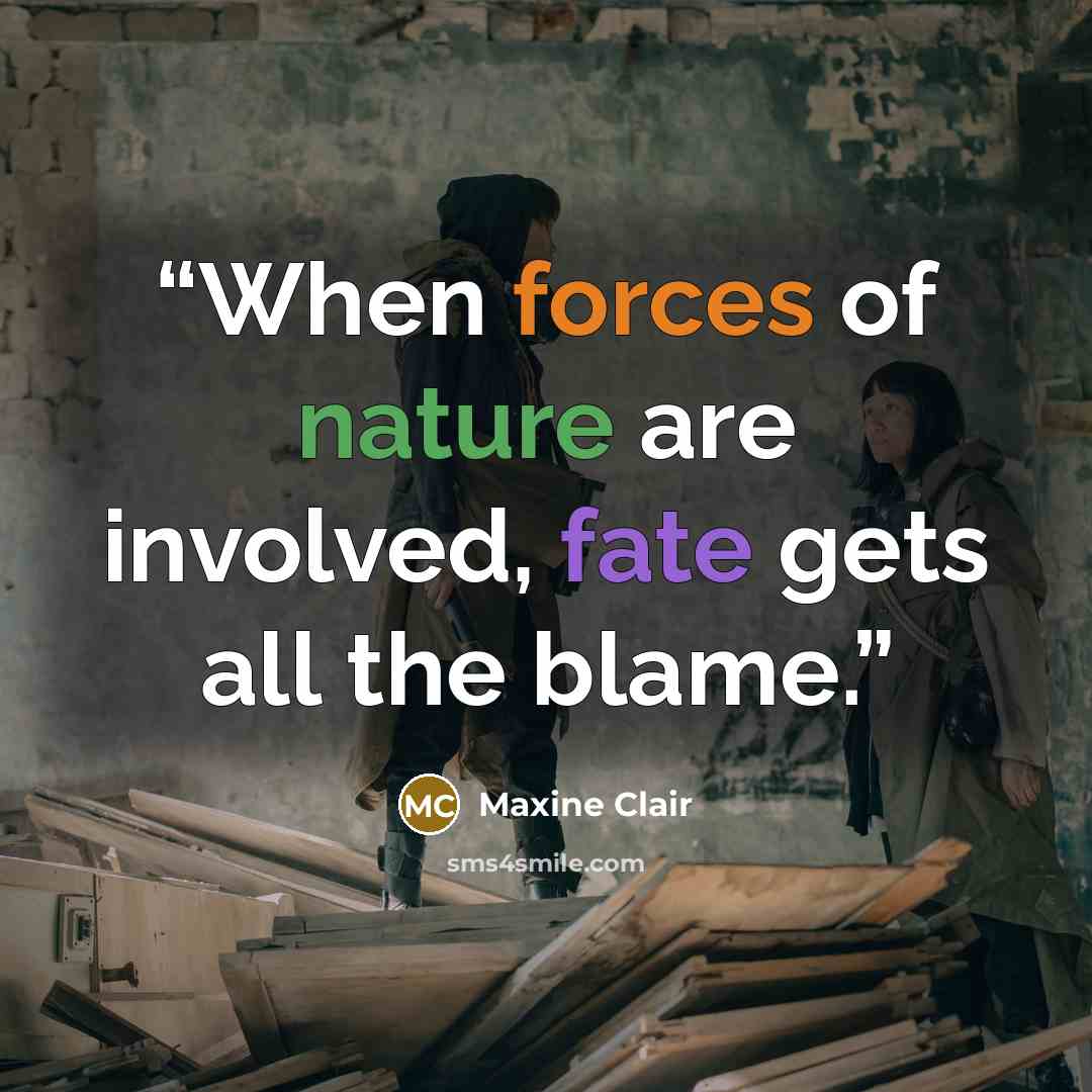 “When forces of nature are involved, fate gets all the blame.” quote by Maxine Clair