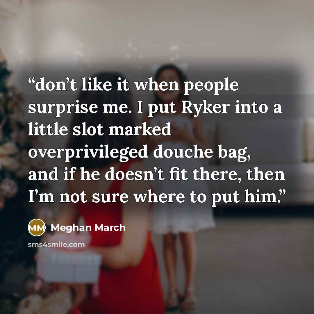 “don’t like it when people surprise me. I put Ryker into a little slot marked overprivileged douche bag, and if he doesn’t fit there, then I’m not sure where to put him.” quote by Meghan March