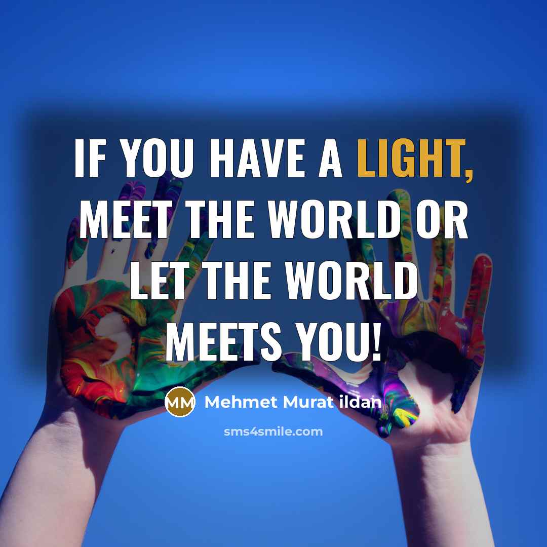“If you have a light, meet the world or let…” quote by Mehmet Murat Ildan