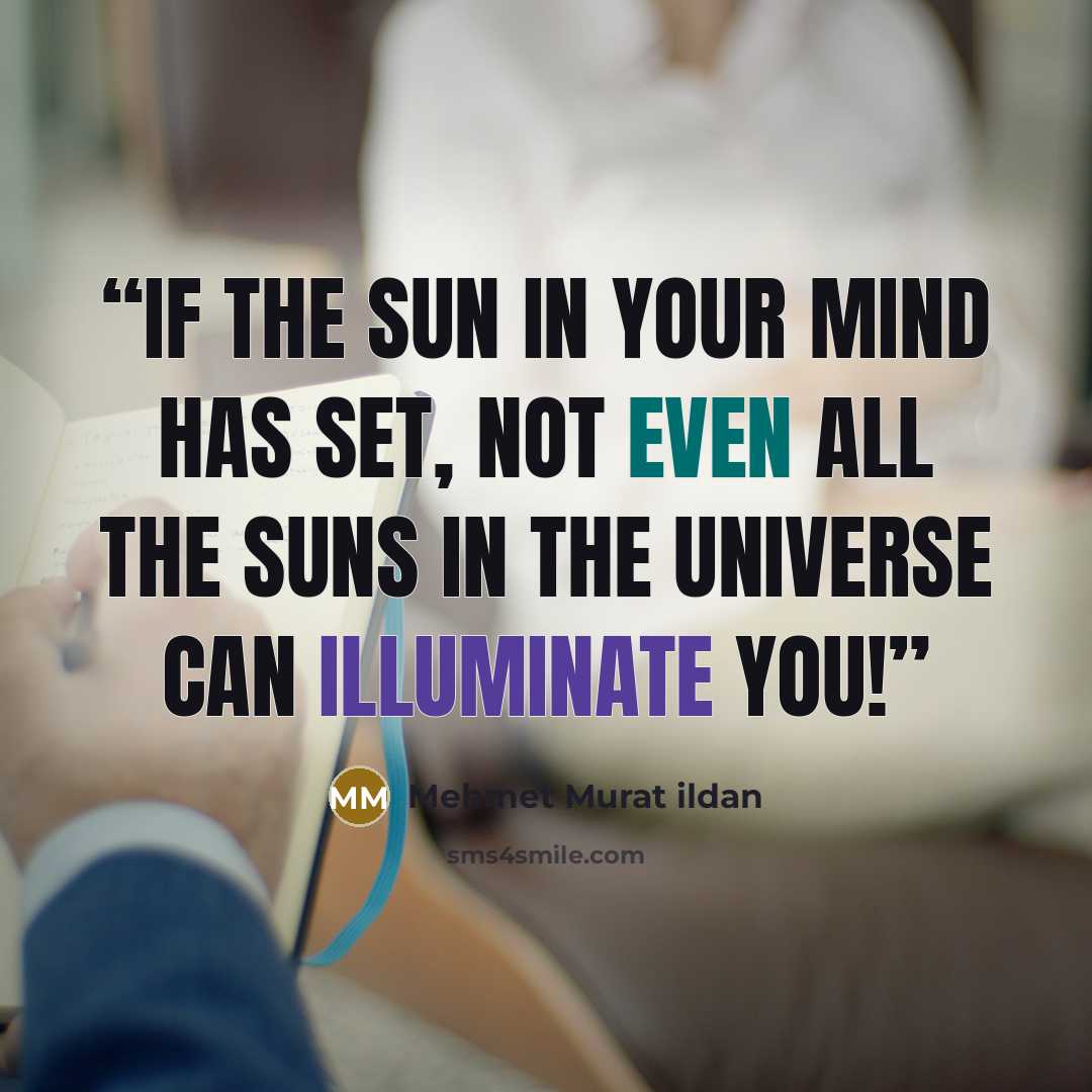 “If the sun in your mind has set, not even all the suns in the universe can illuminate you!” quote by Mehmet Murat ildan