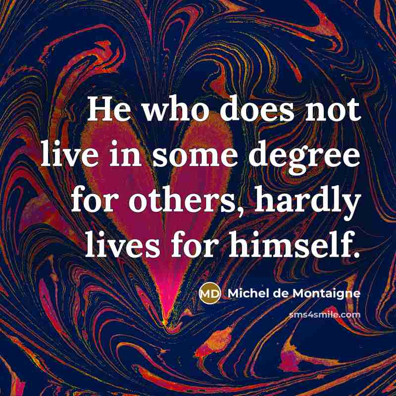 “He who does not live in some degree for others,…” quote by Michel de Montaigne