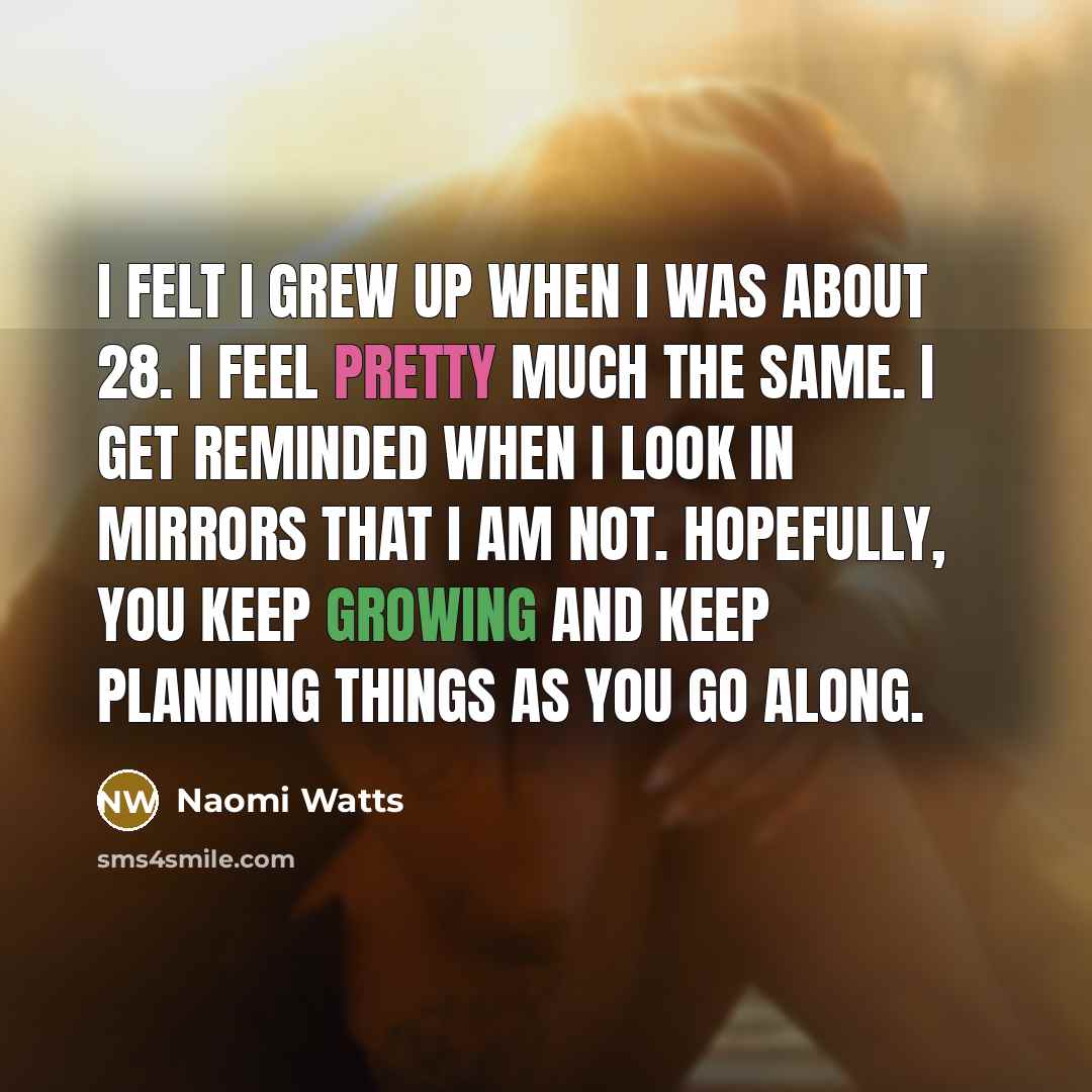 “I felt I grew up when I was about 28.…” quote by Naomi Watts