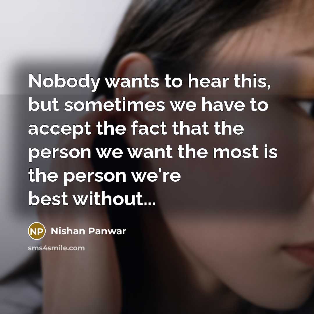 “Nobody wants to hear this, but sometimes we have to accept the fact that the person we want the most is the person we're best without...” quote by Nishan Panwar