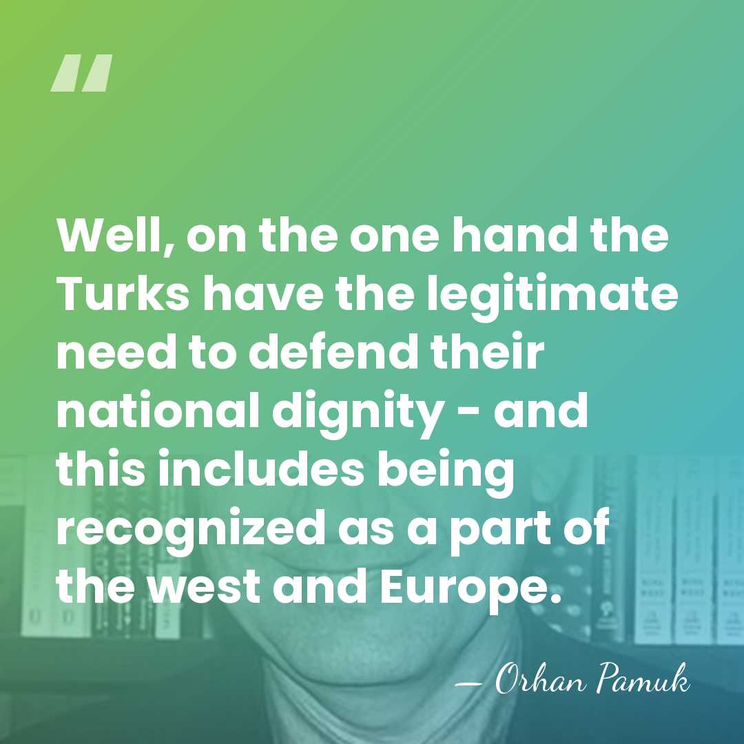 Well, on the one hand the Turks have the legitimate need to&hellip; - Orhan Pamuk