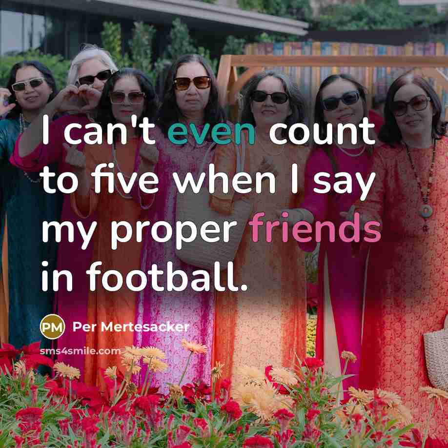 “I can't even count to five when I say my proper friends in football.” quote by Per Mertesacker