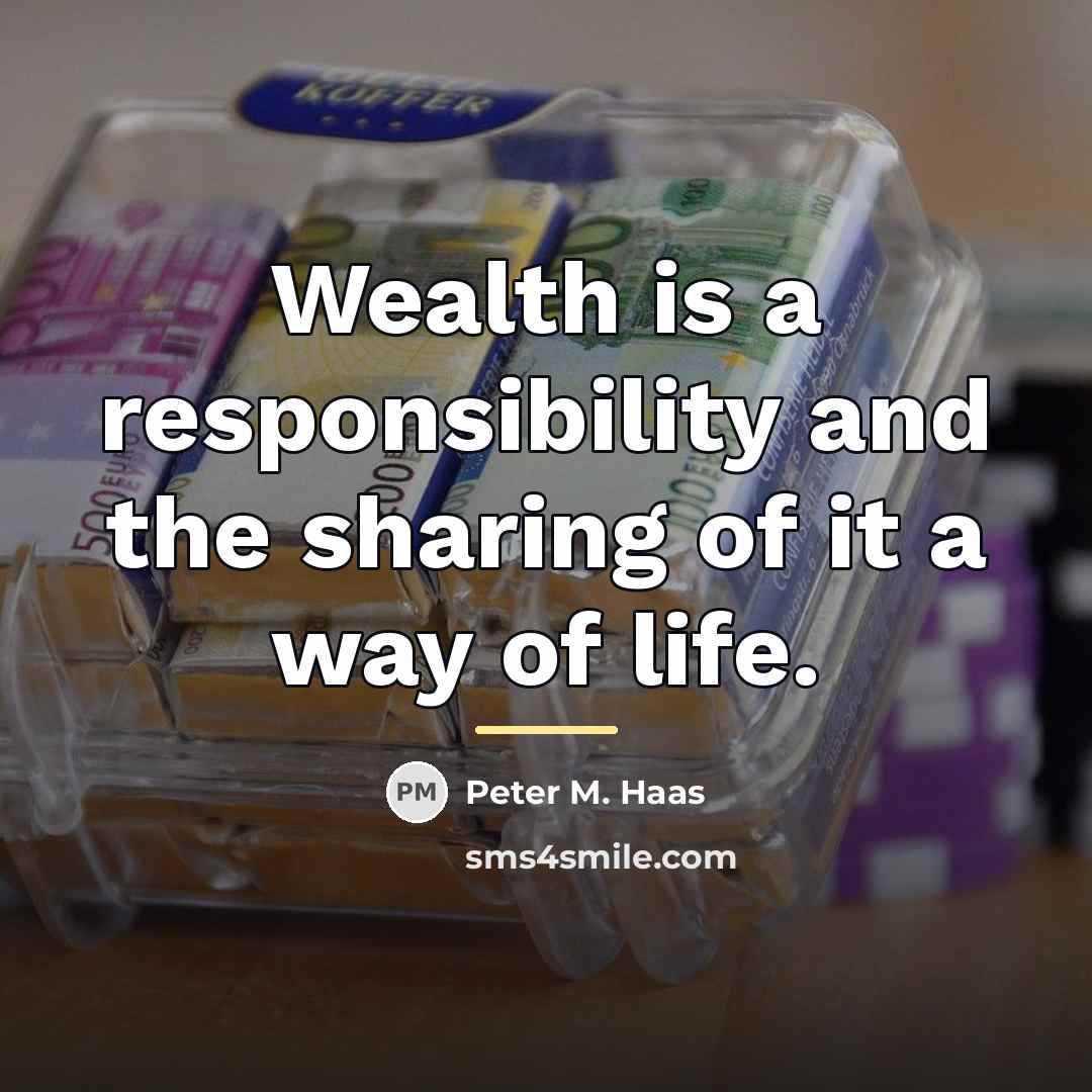 “Wealth is a responsibility and the sharing of it a…” quote by Peter M. Haas