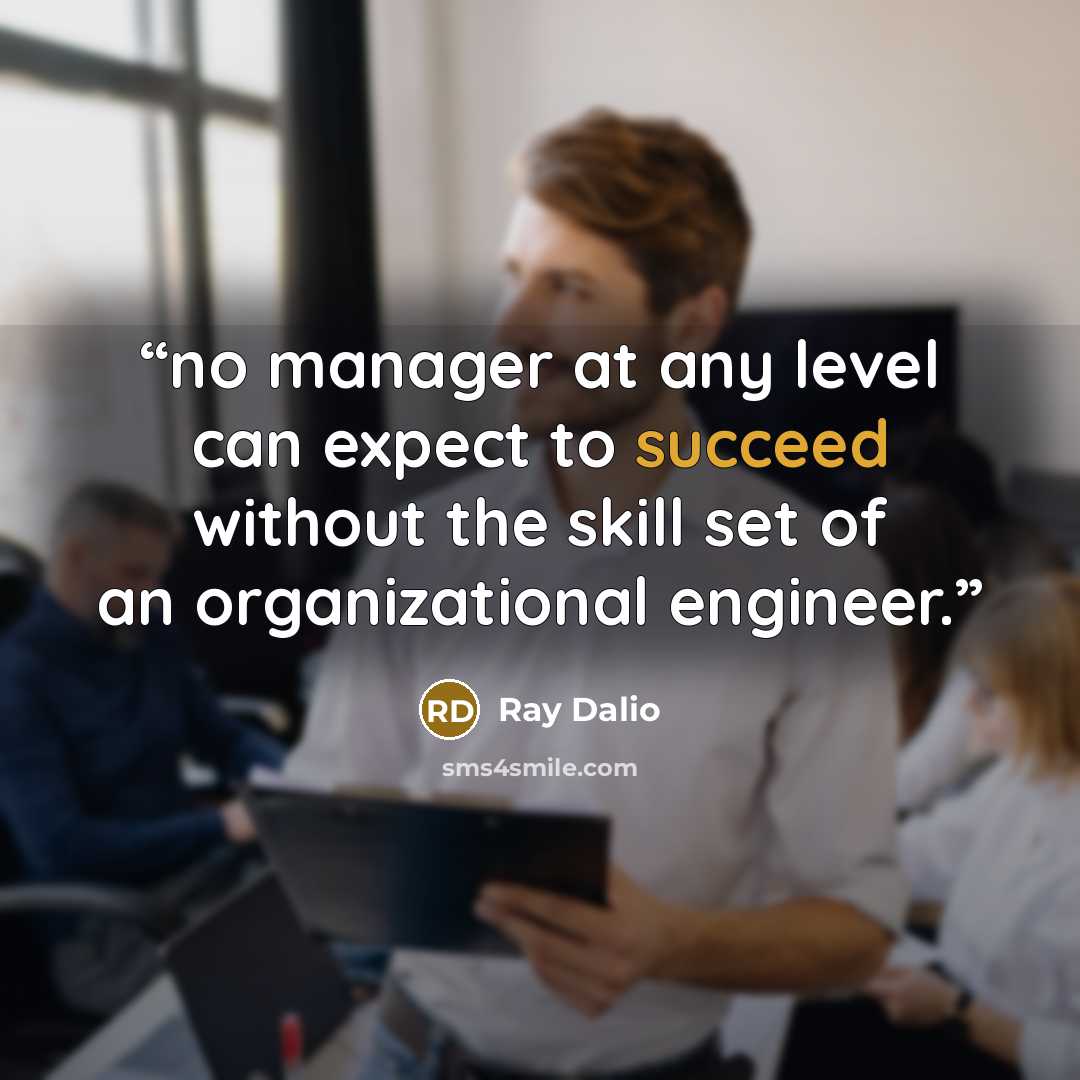 “no manager at any level can expect to succeed without the skill set of an organizational engineer.” quote by Ray Dalio