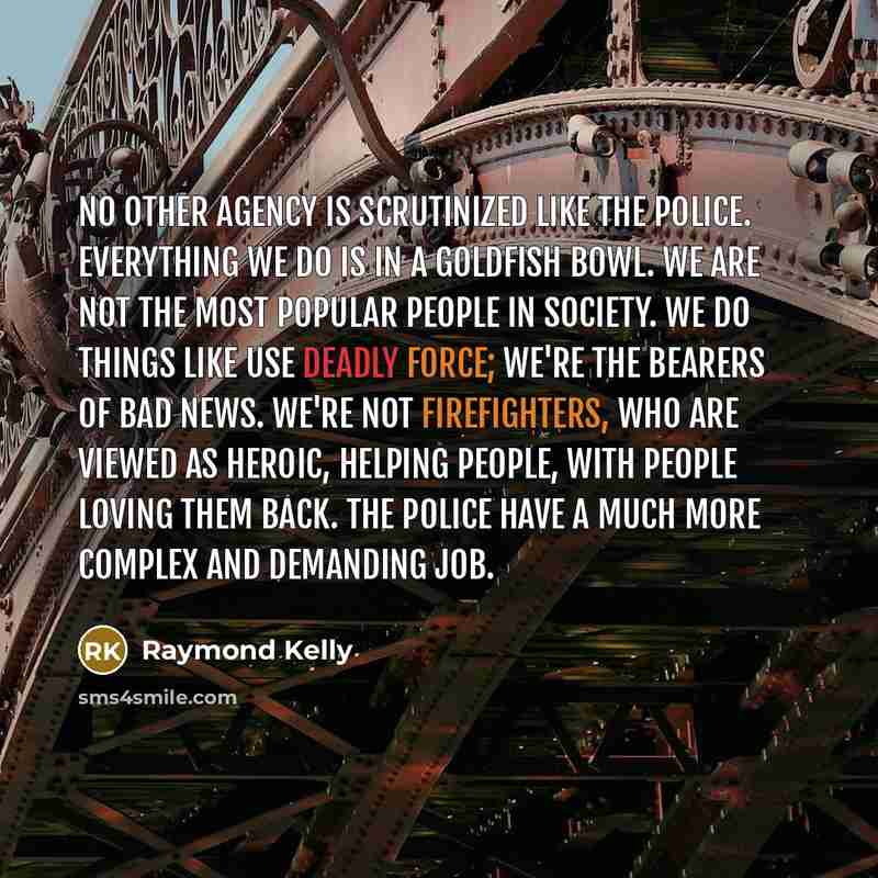 “No other agency is scrutinized like the police. Everything we…” quote by Raymond Kelly