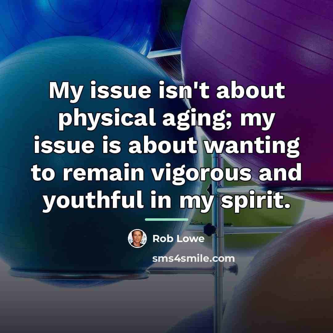 “My issue isn't about physical aging; my issue is about…” quote by Rob Lowe
