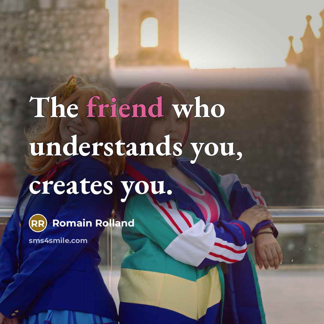 “The friend who understands you, creates you.…” quote by Romain Rolland