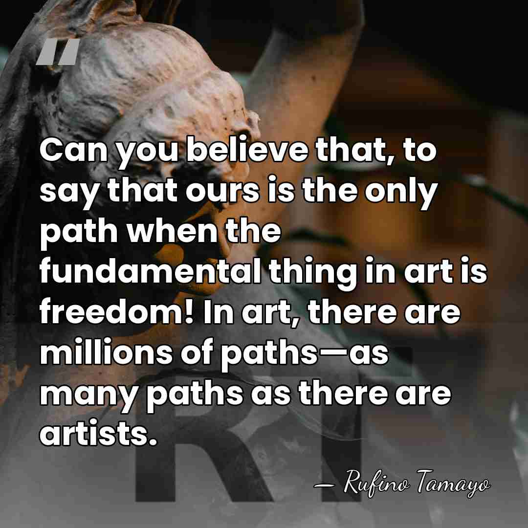 Can you believe that, to say that ours is the only path&hellip; - Rufino Tamayo