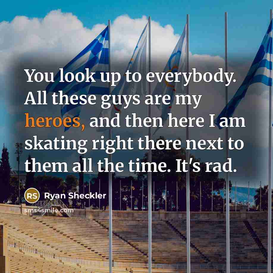 “You look up to everybody. All these guys are my heroes, and then here I am skating right there next to them all the time. It's rad.” quote by Ryan Sheckler