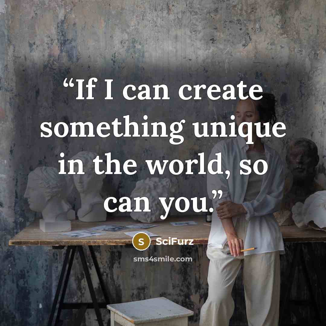 “If I can create something unique in the world, so can you.” quote by SciFurz