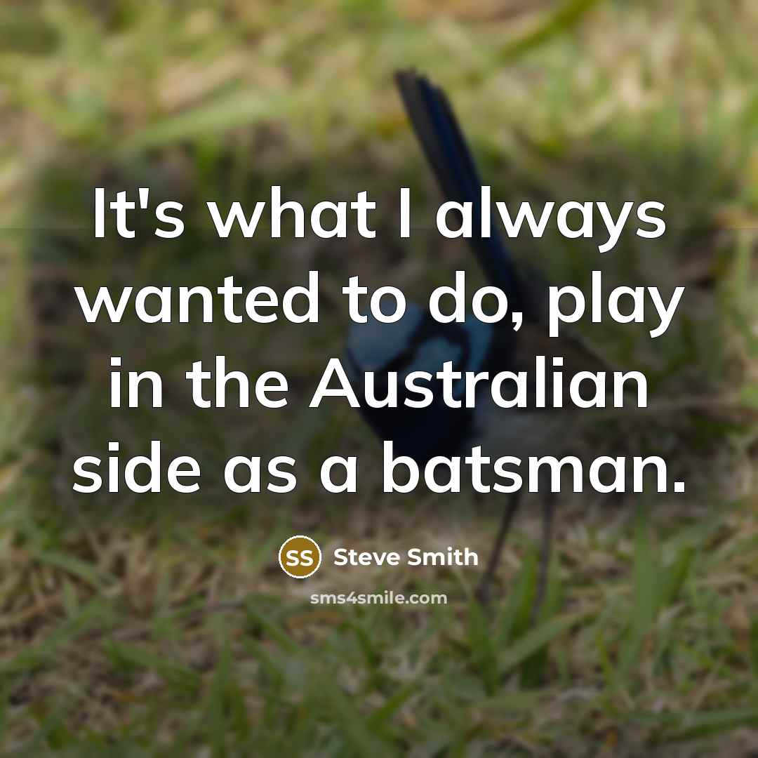 “It's what I always wanted to do, play in the…” quote by Steve Smith