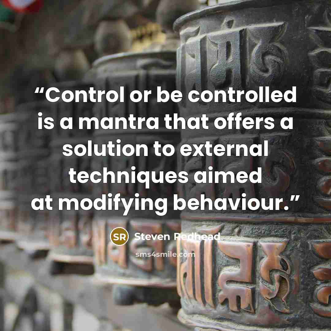 “Control or be controlled is a mantra that offers a solution to external techniques aimed at modifying behaviour.” quote by Steven Redhead