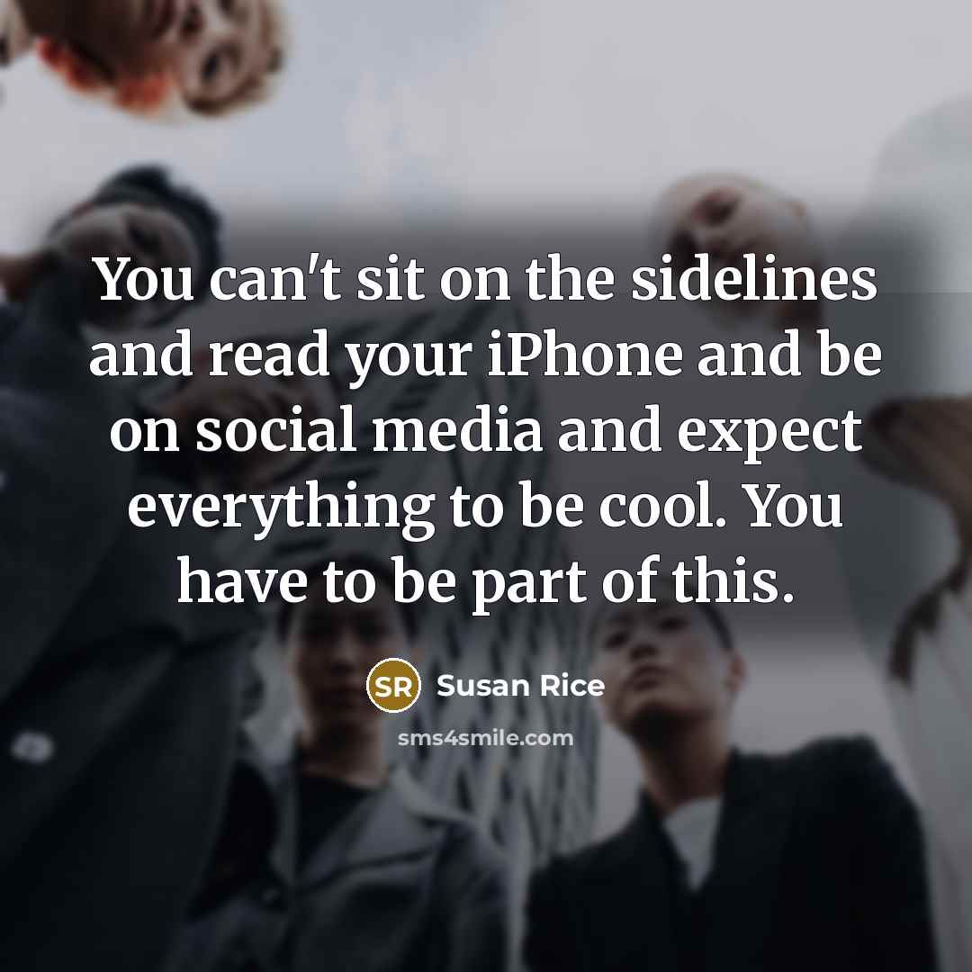“You can't sit on the sidelines and read your iPhone…” quote by Susan Rice