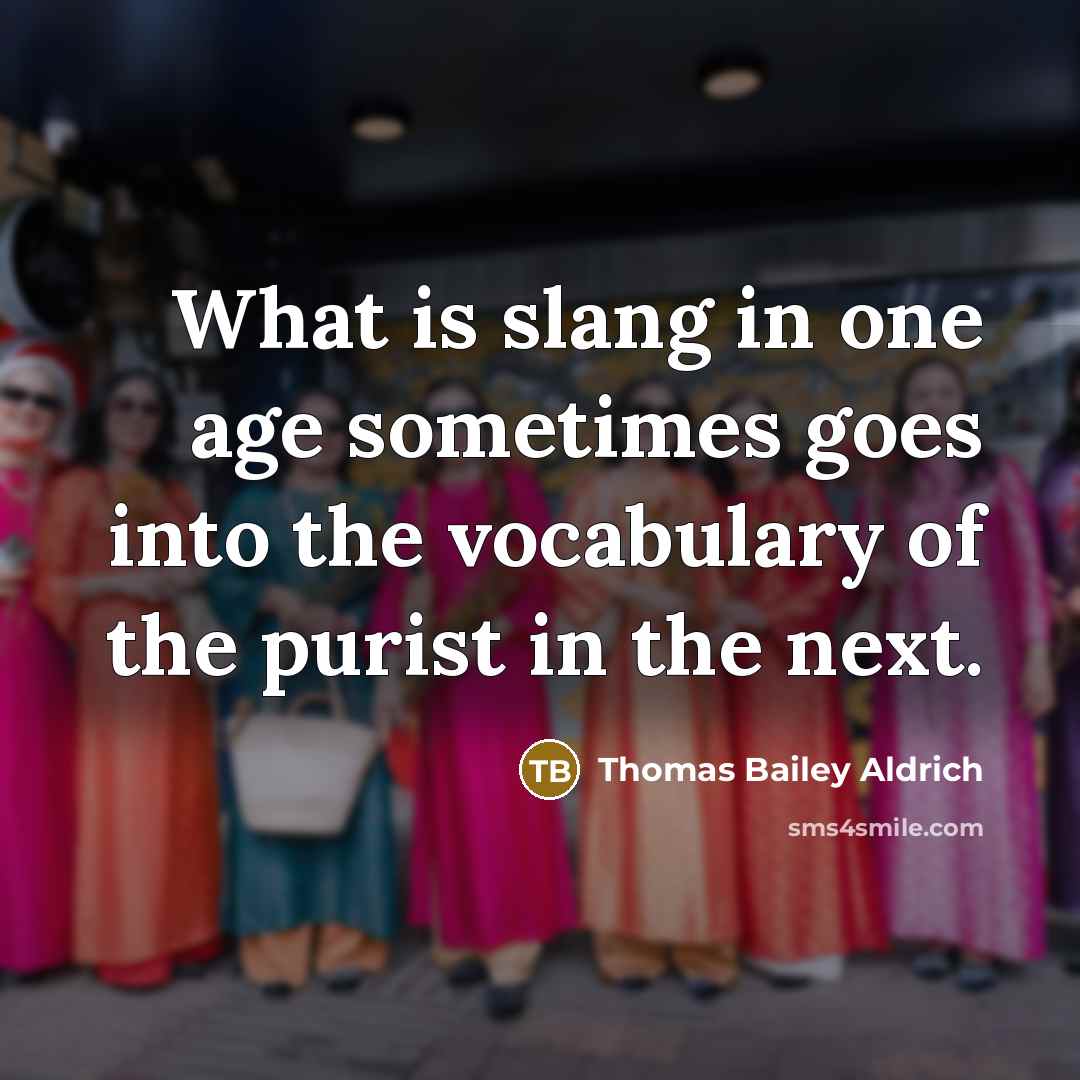 “What is slang in one age sometimes goes into the…” quote by Thomas Bailey Aldrich