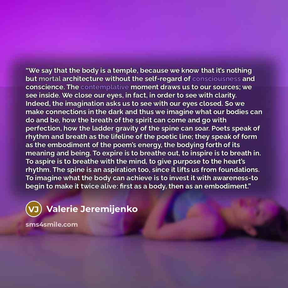 “We say that the body is a temple, because we know that it’s nothing but mortal architecture without the self-regard of consciousness and conscience. The contemplative moment draws us to our sources; we see inside. We close our eyes, in fact, in order to see with clarity. Indeed, the imagination…” quote by Valerie Jeremijenko