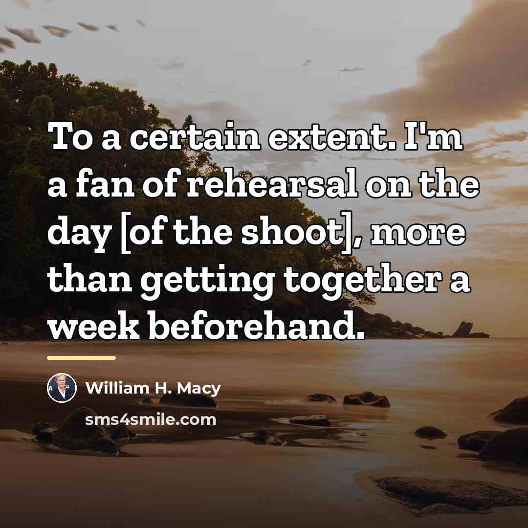 “To a certain extent. I'm a fan of rehearsal on…” quote by William H. Macy