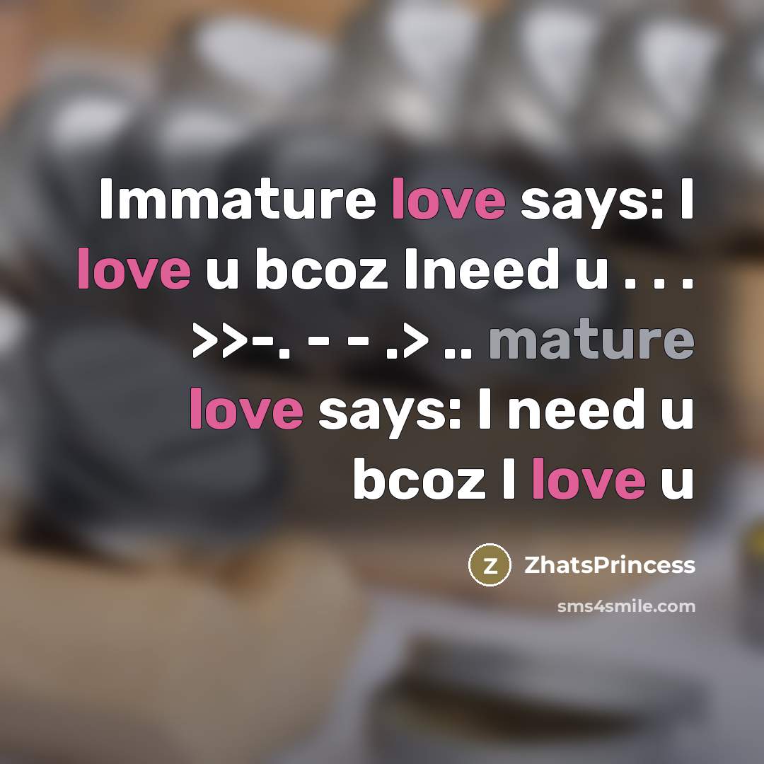 “Immature love says: I love u bcoz Ineed u .…” quote by ZhatsPrincess