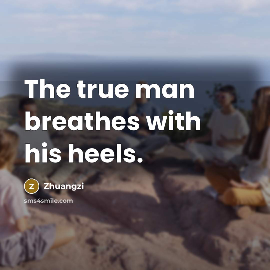 “The true man breathes with his heels.…” quote by Zhuangzi