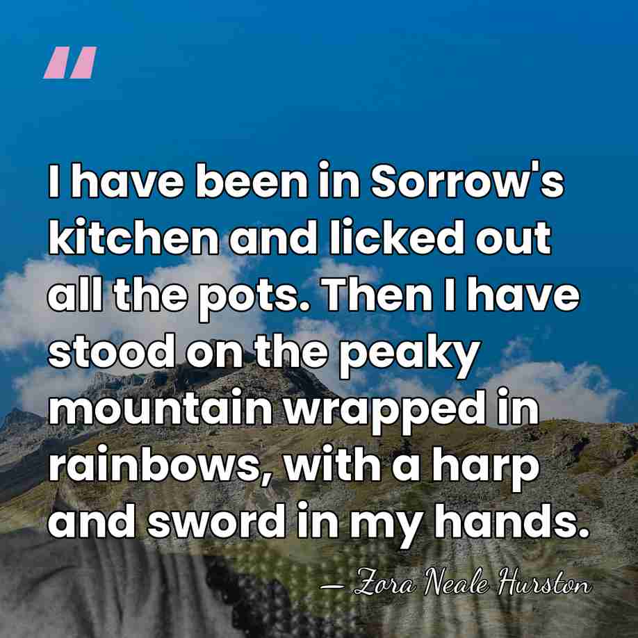 I have been in Sorrow's kitchen and licked out all the pots.&hellip; - Zora Neale Hurston