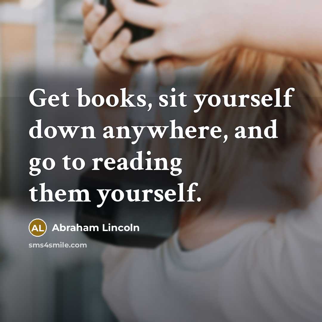 “Get books, sit yourself down anywhere, and go to reading…” quote by Abraham Lincoln
