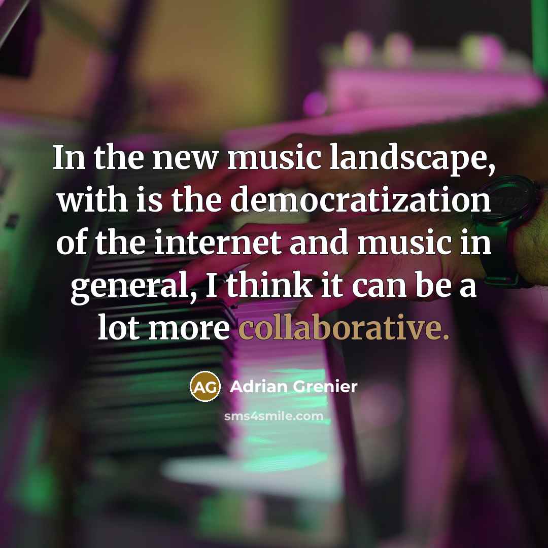 “In the new music landscape, with is the democratization of the internet and music in general, I think it can be a lot more collaborative.” quote by Adrian Grenier